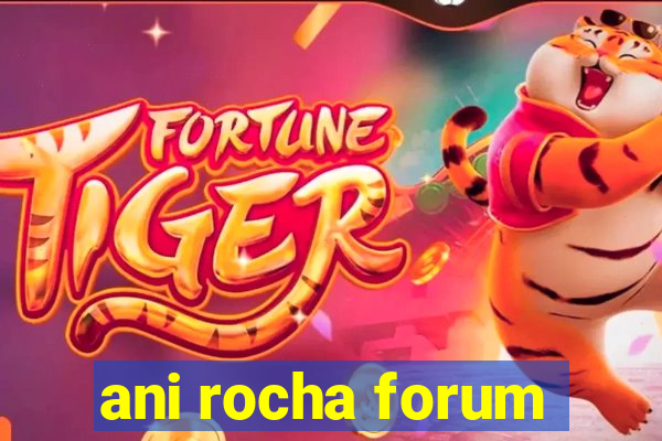 ani rocha forum